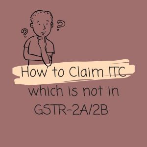 How to Claim ITC which is not in GSTR-2A/2B